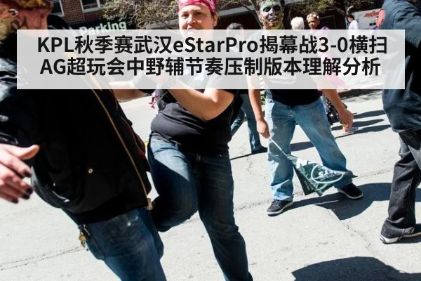 KPL秋季赛武汉eStarPro揭幕战3-0横扫AG超玩会中野辅节奏压制版本理解分析