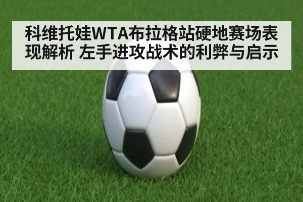 科维托娃WTA布拉格站硬地赛场表现解析 左手进攻战术的利弊与启示